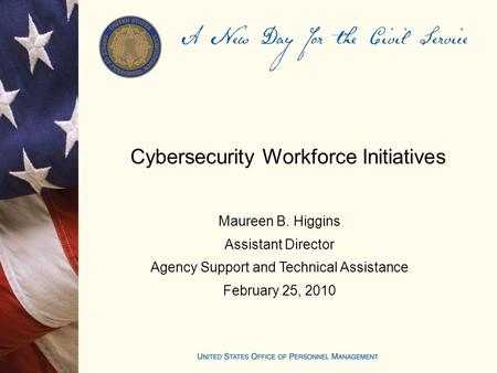 Cybersecurity Workforce Initiatives Maureen B. Higgins Assistant Director Agency Support and Technical Assistance February 25, 2010.