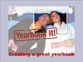 Creating a great yearbook. Great yearbooks Share stories in and outside of school Showcase the lives of today’s teens Cover the complete school year Reflect.