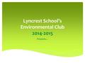 Lyncrest School’s Environmental Club 2014-2015 Presents…