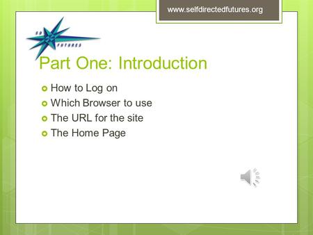 Part One: Introduction  How to Log on  Which Browser to use  The URL for the site  The Home Page www.selfdirectedfutures.org.