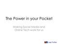 The Power in your Pocket Making Social Media and Online Tech work for us.