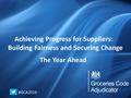 Annual Report March 2015 Working Together, Making Progress Achieving Progress for Suppliers: Building Fairness and Securing Change The Year Ahead #GCA2016.