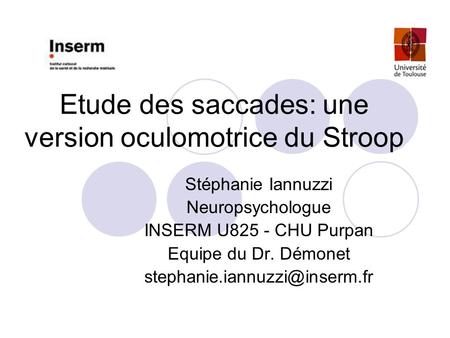 Etude des saccades: une version oculomotrice du Stroop Stéphanie Iannuzzi Neuropsychologue INSERM U825 - CHU Purpan Equipe du Dr. Démonet