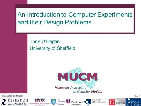 8 Sept 2006, DEMA2006Slide 1 An Introduction to Computer Experiments and their Design Problems Tony O’Hagan University of Sheffield.