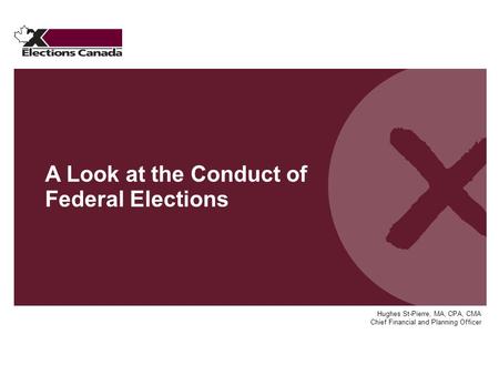 Hughes St-Pierre, MA, CPA, CMA Chief Financial and Planning Officer A Look at the Conduct of Federal Elections.