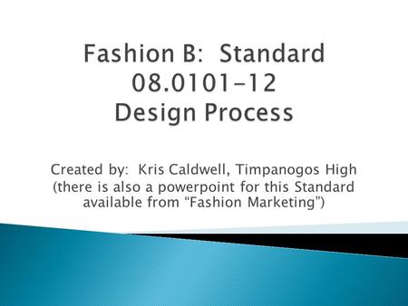 Created by: Kris Caldwell, Timpanogos High (there is also a powerpoint for this Standard available from “Fashion Marketing”)