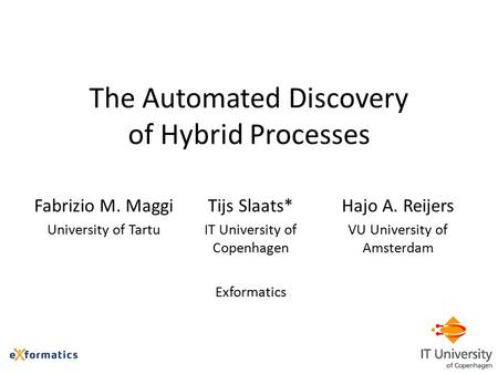 The Automated Discovery of Hybrid Processes Fabrizio M. Maggi University of Tartu Tijs Slaats* IT University of Copenhagen Exformatics Hajo A. Reijers.