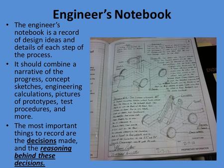 Engineer’s Notebook The engineer’s notebook is a record of design ideas and details of each step of the process. It should combine a narrative of the progress,