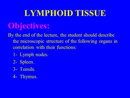 LYMPHOID TISSUE Objectives: By the end of the lecture, the student should describe the microscopic structure of the following organs in correlation with.