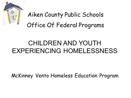 Aiken County Public Schools Office Of Federal Programs McKinney Vento Homeless Education Program CHILDREN AND YOUTH EXPERIENCING HOMELESSNESS.