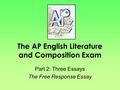 The AP English Literature and Composition Exam Part 2: Three Essays The Free Response Essay.