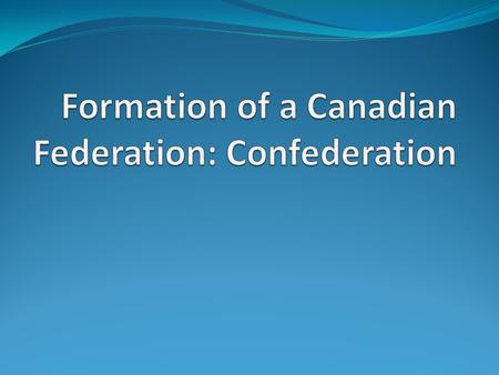 Formation of a Canadian Federation: Confederation