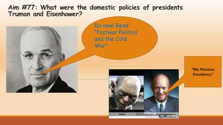 Aim #77: What were the domestic policies of presidents Truman and Eisenhower? Do now! Read “Postwar Politics and the Cold War” “My Precious Presidency”