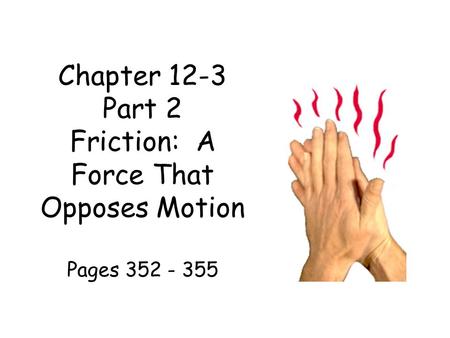 Chapter 12-3 Part 2 Friction: A Force That Opposes Motion Pages 352 - 355.