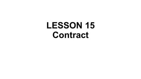 LESSON 15 Contract. In law, a contract (or informally known as an agreement in some jurisdictions) is an agreement having a lawful object entered into.