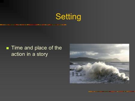 Setting Time and place of the action in a story. Time Historical period middle ages Relative time present, past Year 1990 Season spring, fall Time of.