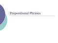 Prepositional Phrases. What is a Preposition?  Prepositions are words that indicate location. The puppy is on the floor. The puppy is in the garbage.