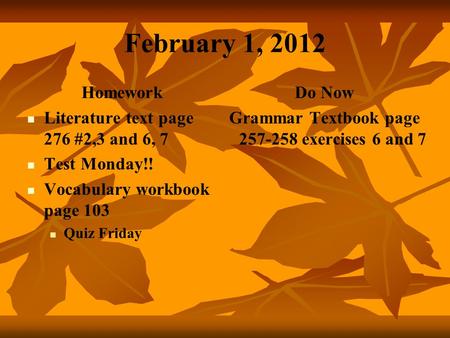 February 1, 2012 Homework Literature text page 276 #2,3 and 6, 7 Test Monday!! Vocabulary workbook page 103 Quiz Friday Do Now Grammar Textbook page 257-258.