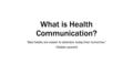 What is Health Communication? “Bad habits are easier to abandon today than tomorrow.” -Yiddish proverb.