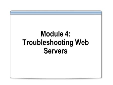 Module 4: Troubleshooting Web Servers. Overview Use IIS 7.0 troubleshooting features to gather troubleshooting information Use the Runtime Control and.