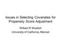 Issues in Selecting Covariates for Propensity Score Adjustment William R Shadish University of California, Merced.