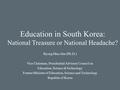 Education in South Korea: National Treasure or National Headache? Byong Man Ahn (Ph.D.) Vice Chairman, Presidential Advisory Council on Education, Science.