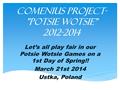 Comenius Project- ”Potsie Wotsie” 2012-2014 Let’s all play fair in our Potsie Wotsie Games on a 1st Day of Spring!! March 21st 2014 Ustka, Poland.