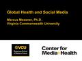 Global Health and Social Media Marcus Messner, Ph.D. Virginia Commonwealth University.