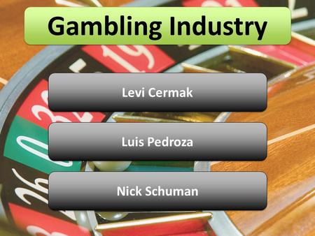 Gambling Industry Levi Cermak Luis Pedroza Nick Schuman.