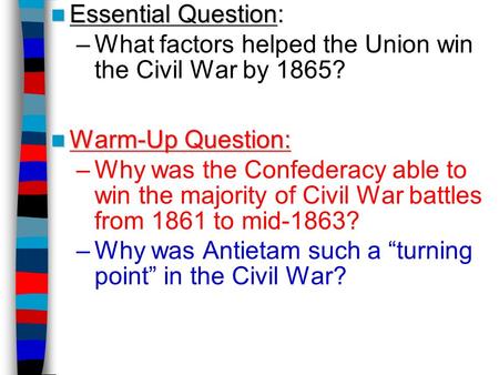 Essential Question Essential Question: –What factors helped the Union win the Civil War by 1865? Warm-Up Question: Warm-Up Question: –Why was the Confederacy.