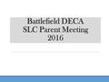 Battlefield DECA SLC Parent Meeting 2016. AGENDA Itinerary Dress Code Expectations Breakfast ICDC Questions.