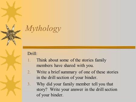 Mythology Drill: 1. Think about some of the stories family members have shared with you. 2. Write a brief summary of one of these stories in the drill.