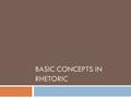 BASIC CONCEPTS IN RHETORIC. RHETORIC Forms of communication Includes writing, speaking, signs, symbols, non-verbals  ACTIVE or PASSIVE  SPECIFIC or.