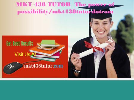 MKT 438 TUTOR The power of possibility/mkt438tutordotcom.