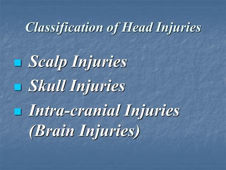 Classification of Head Injuries Scalp Injuries Scalp Injuries Skull Injuries Skull Injuries Intra-cranial Injuries (Brain Injuries) Intra-cranial Injuries.