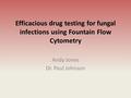 Efficacious drug testing for fungal infections using Fountain Flow Cytometry Andy Jones Dr. Paul Johnson.