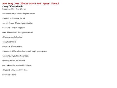 How Long Does Diflucan Stay In Your System Alcohol Cheap Diflucan Meds breast yeast infection diflucan diflucan online pharmacy no prescription fluconazole.