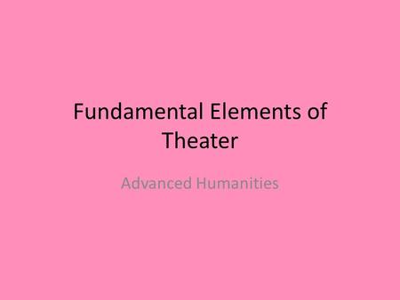 Fundamental Elements of Theater Advanced Humanities.