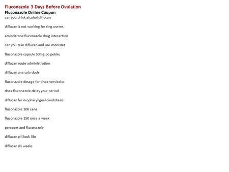 Fluconazole 3 Days Before Ovulation Fluconazole Online Coupon can you drink alcohol diflucan diflucan is not working for ring worms amiodarone fluconazole.