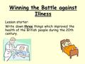 Winning the Battle against Illness Lesson starter: Write down three things which improved the health of the British people during the 20th century.