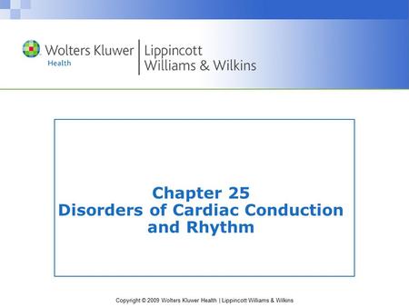 Copyright © 2009 Wolters Kluwer Health | Lippincott Williams & Wilkins Chapter 25 Disorders of Cardiac Conduction and Rhythm.