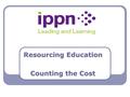 Resourcing Education Counting the Cost. What is the real cost of educating a child? How much is core-funded (DES allocation)? How much of the principal’s.