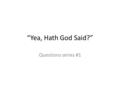 “Yea, Hath God Said?” Questions series #1. Satan entered the scene of life just three chapters into the Bible, and the last time we encounter him is three.