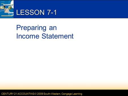 CENTURY 21 ACCOUNTING © 2009 South-Western, Cengage Learning LESSON 7-1 Preparing an Income Statement.