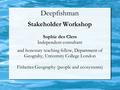 Deepfishman Stakeholder Workshop Sophie des Clers Independent consultant and honorary teaching fellow, Department of Geograhy, University College London.