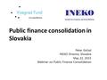 Public finance consolidation in Slovakia Peter Goliaš INEKO Director, Slovakia May 22, 2015 Webinar on Public Finance Consolidation.