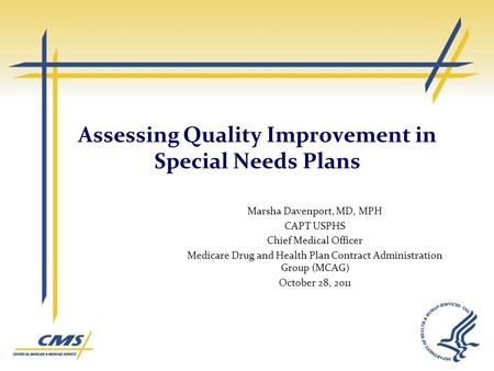 Assessing Quality Improvement in Special Needs Plans Marsha Davenport, MD, MPH CAPT USPHS Chief Medical Officer Medicare Drug and Health Plan Contract.