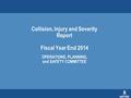 Collision, Injury and Severity Report Fiscal Year End 2014 OPERATIONS, PLANNING, and SAFETY COMMITTEE.