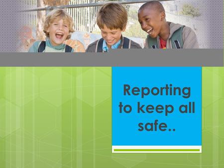 SAFE SCHOOLS Reporting to keep all safe... What am I reporting??