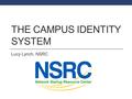 THE CAMPUS IDENTITY SYSTEM Lucy Lynch, NSRC. Learning Objectives Discovering the key role campus networks play in trusted identities for R&E Authoritative.